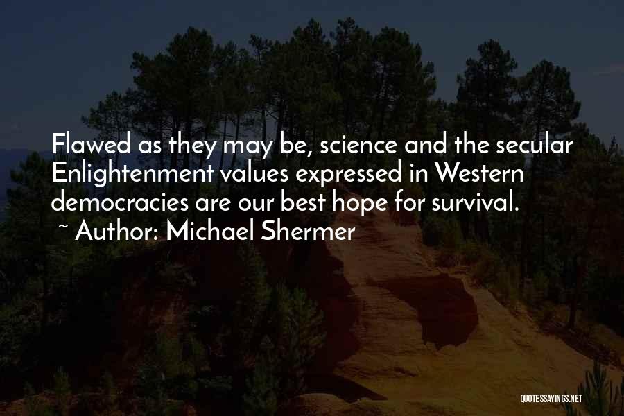 Michael Shermer Quotes: Flawed As They May Be, Science And The Secular Enlightenment Values Expressed In Western Democracies Are Our Best Hope For