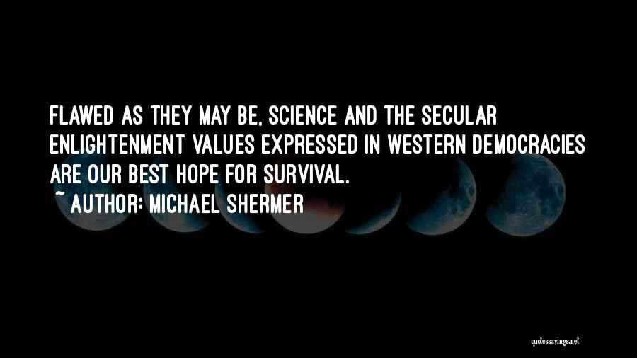 Michael Shermer Quotes: Flawed As They May Be, Science And The Secular Enlightenment Values Expressed In Western Democracies Are Our Best Hope For