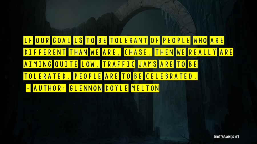 Glennon Doyle Melton Quotes: If Our Goal Is To Be Tolerant Of People Who Are Different Than We Are, Chase, Then We Really Are