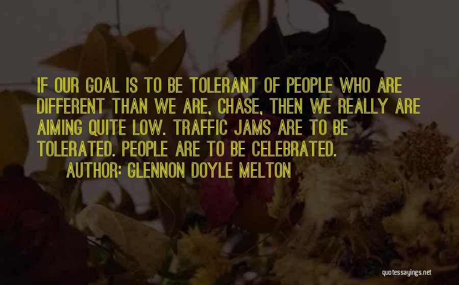 Glennon Doyle Melton Quotes: If Our Goal Is To Be Tolerant Of People Who Are Different Than We Are, Chase, Then We Really Are