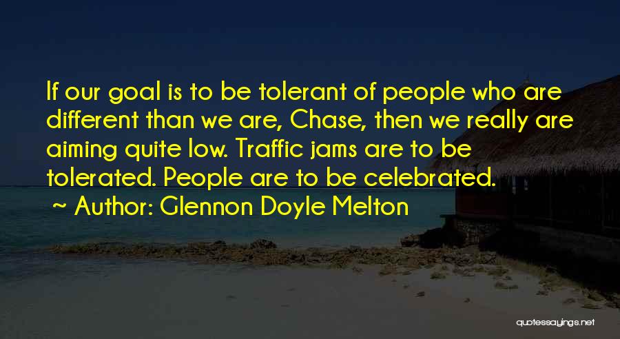 Glennon Doyle Melton Quotes: If Our Goal Is To Be Tolerant Of People Who Are Different Than We Are, Chase, Then We Really Are