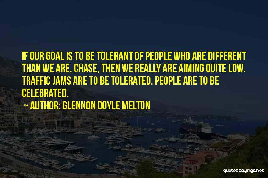 Glennon Doyle Melton Quotes: If Our Goal Is To Be Tolerant Of People Who Are Different Than We Are, Chase, Then We Really Are