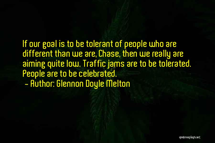 Glennon Doyle Melton Quotes: If Our Goal Is To Be Tolerant Of People Who Are Different Than We Are, Chase, Then We Really Are