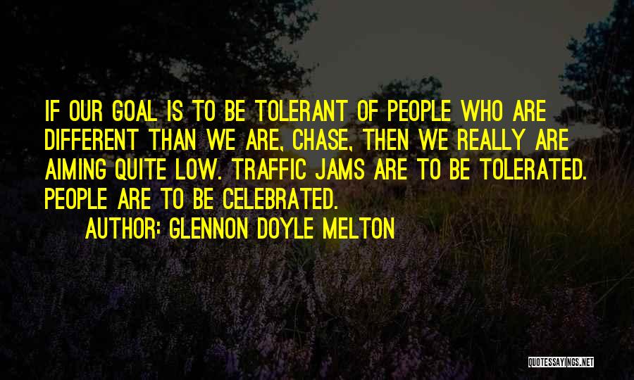 Glennon Doyle Melton Quotes: If Our Goal Is To Be Tolerant Of People Who Are Different Than We Are, Chase, Then We Really Are