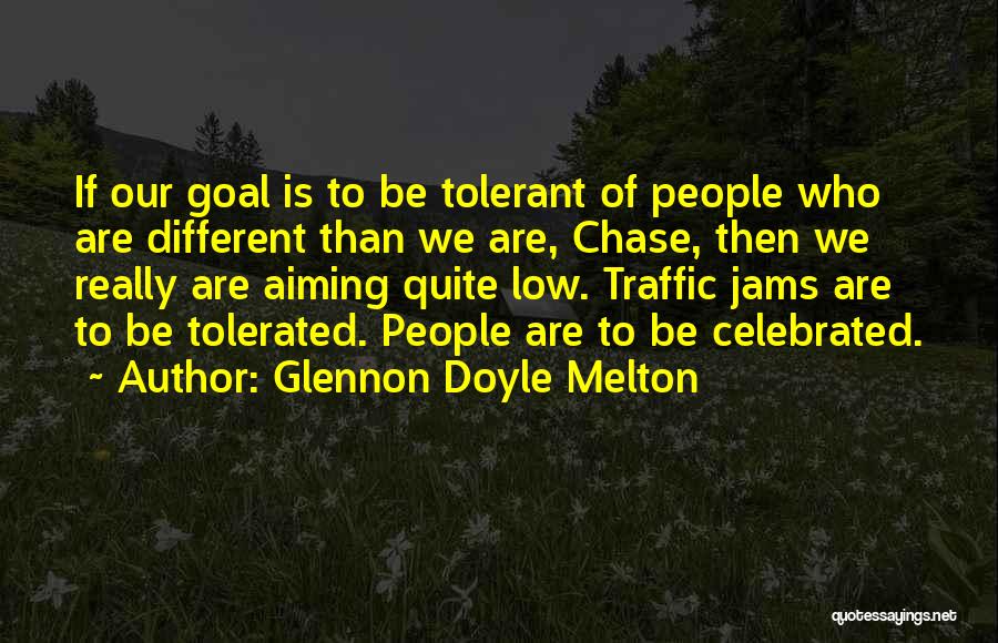 Glennon Doyle Melton Quotes: If Our Goal Is To Be Tolerant Of People Who Are Different Than We Are, Chase, Then We Really Are