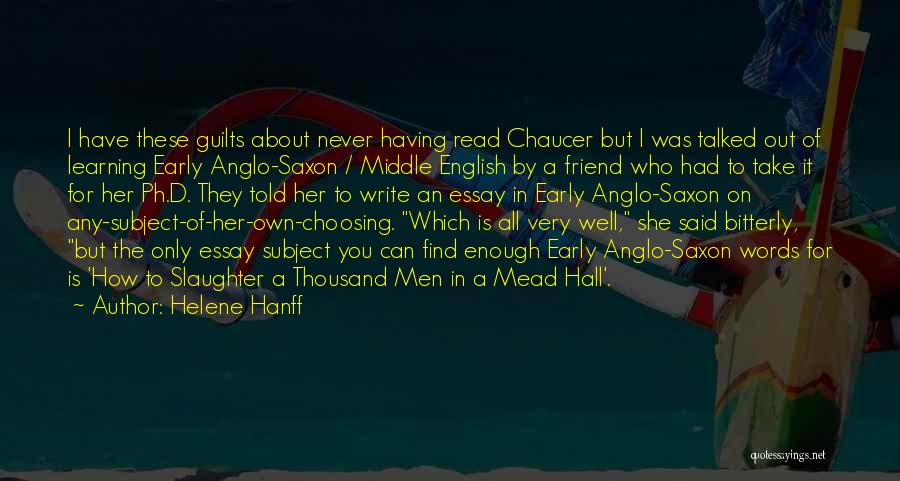 Helene Hanff Quotes: I Have These Guilts About Never Having Read Chaucer But I Was Talked Out Of Learning Early Anglo-saxon / Middle