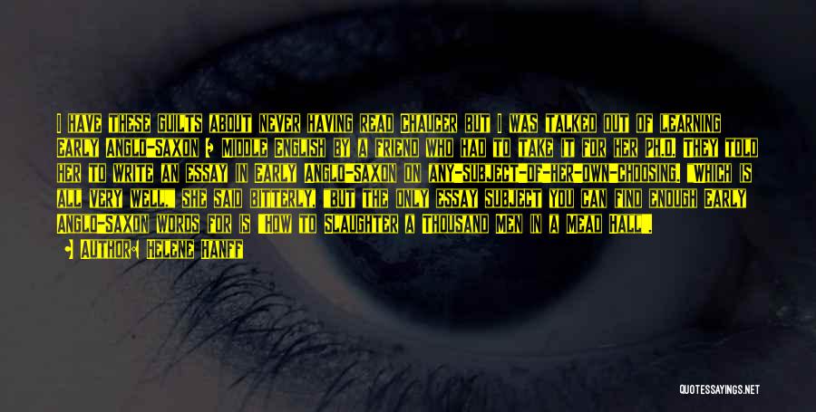Helene Hanff Quotes: I Have These Guilts About Never Having Read Chaucer But I Was Talked Out Of Learning Early Anglo-saxon / Middle