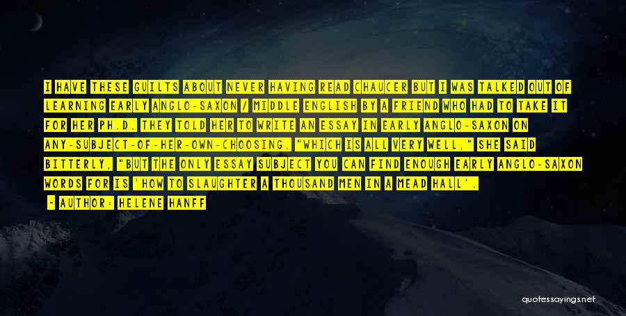 Helene Hanff Quotes: I Have These Guilts About Never Having Read Chaucer But I Was Talked Out Of Learning Early Anglo-saxon / Middle