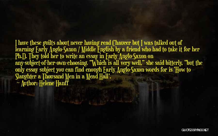 Helene Hanff Quotes: I Have These Guilts About Never Having Read Chaucer But I Was Talked Out Of Learning Early Anglo-saxon / Middle