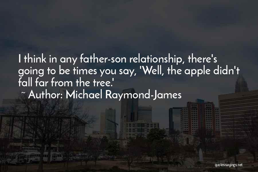 Michael Raymond-James Quotes: I Think In Any Father-son Relationship, There's Going To Be Times You Say, 'well, The Apple Didn't Fall Far From