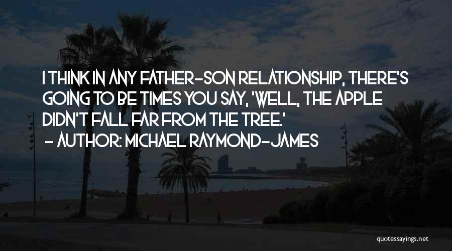 Michael Raymond-James Quotes: I Think In Any Father-son Relationship, There's Going To Be Times You Say, 'well, The Apple Didn't Fall Far From