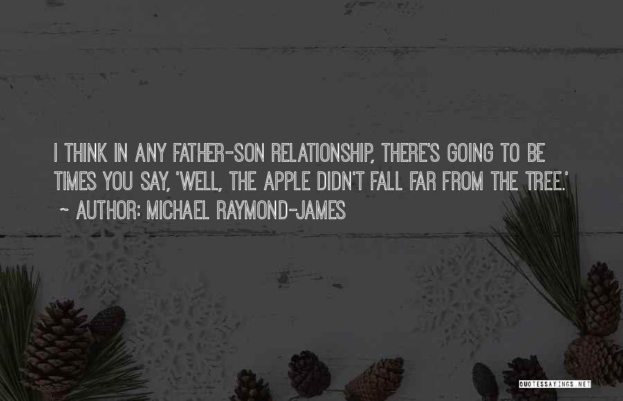 Michael Raymond-James Quotes: I Think In Any Father-son Relationship, There's Going To Be Times You Say, 'well, The Apple Didn't Fall Far From