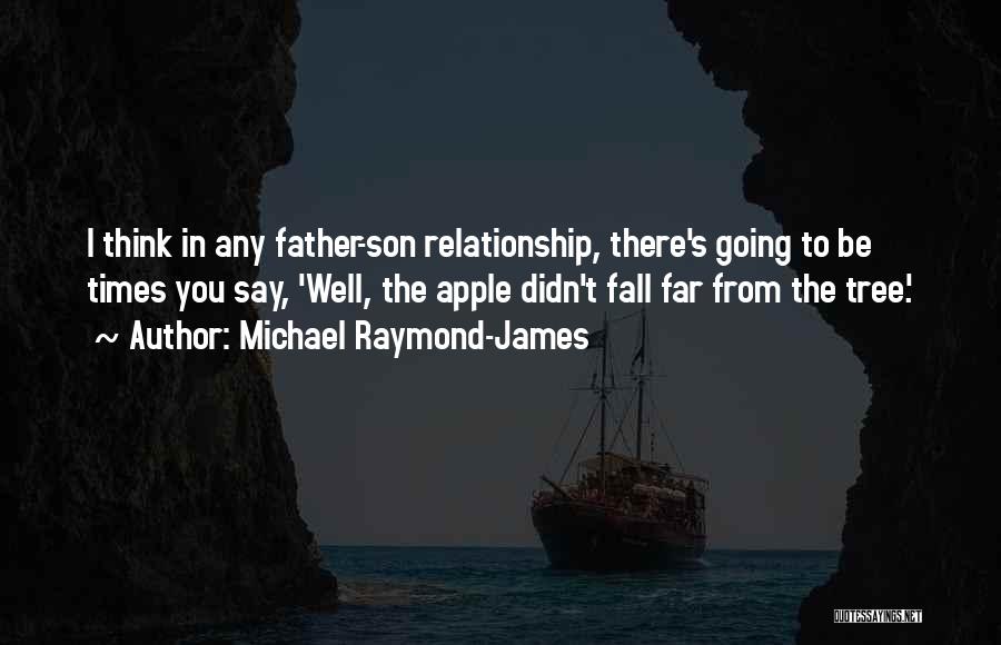 Michael Raymond-James Quotes: I Think In Any Father-son Relationship, There's Going To Be Times You Say, 'well, The Apple Didn't Fall Far From