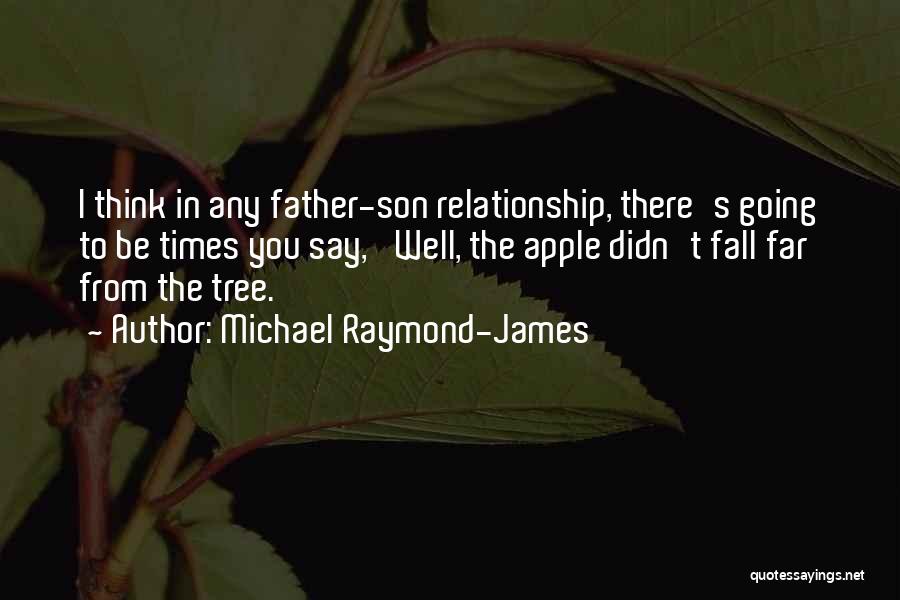 Michael Raymond-James Quotes: I Think In Any Father-son Relationship, There's Going To Be Times You Say, 'well, The Apple Didn't Fall Far From