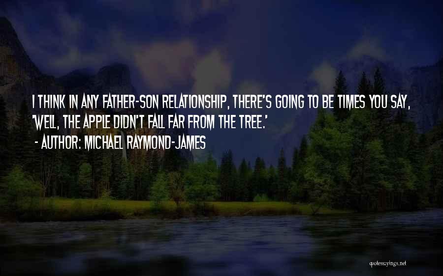 Michael Raymond-James Quotes: I Think In Any Father-son Relationship, There's Going To Be Times You Say, 'well, The Apple Didn't Fall Far From
