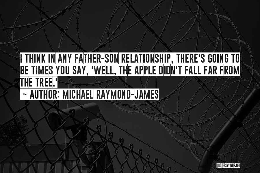 Michael Raymond-James Quotes: I Think In Any Father-son Relationship, There's Going To Be Times You Say, 'well, The Apple Didn't Fall Far From