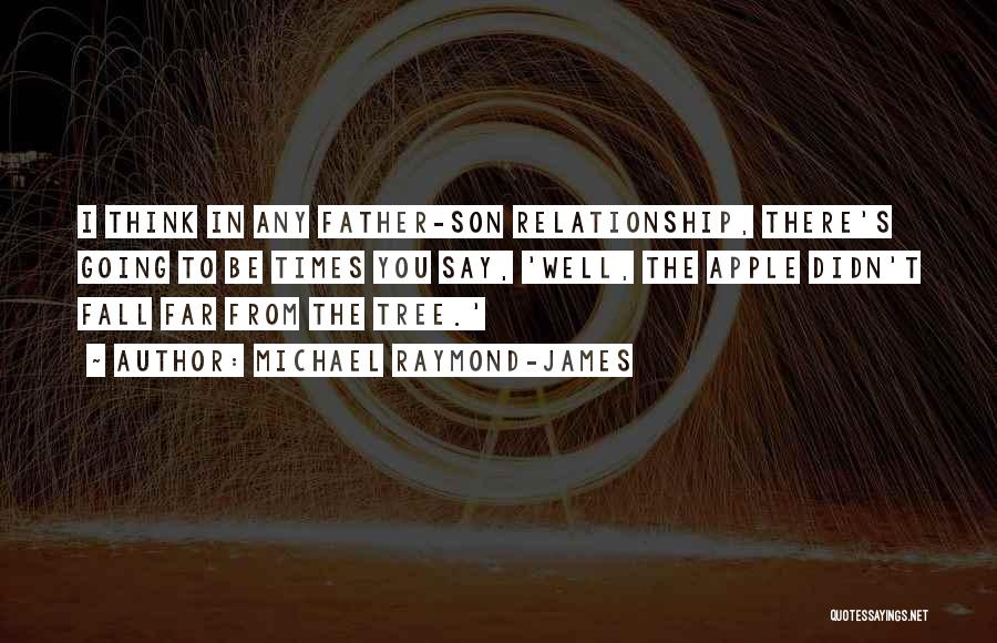 Michael Raymond-James Quotes: I Think In Any Father-son Relationship, There's Going To Be Times You Say, 'well, The Apple Didn't Fall Far From