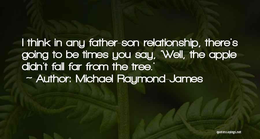 Michael Raymond-James Quotes: I Think In Any Father-son Relationship, There's Going To Be Times You Say, 'well, The Apple Didn't Fall Far From