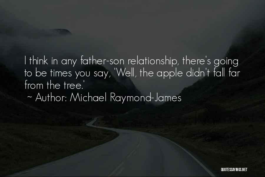 Michael Raymond-James Quotes: I Think In Any Father-son Relationship, There's Going To Be Times You Say, 'well, The Apple Didn't Fall Far From
