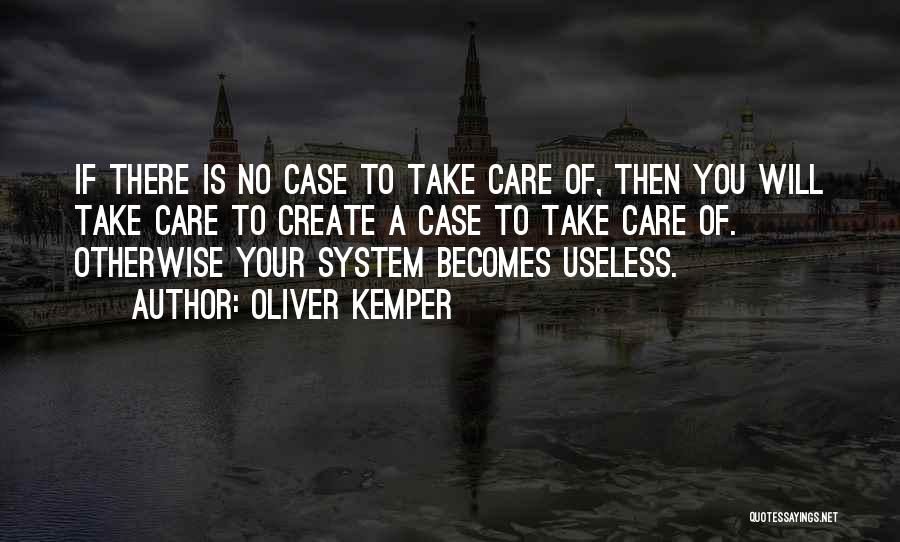 Oliver Kemper Quotes: If There Is No Case To Take Care Of, Then You Will Take Care To Create A Case To Take