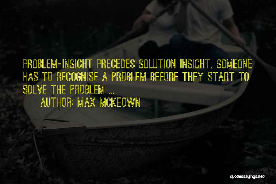 Max McKeown Quotes: Problem-insight Precedes Solution Insight. Someone Has To Recognise A Problem Before They Start To Solve The Problem ...