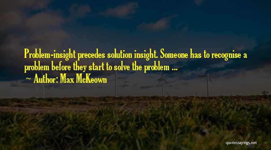 Max McKeown Quotes: Problem-insight Precedes Solution Insight. Someone Has To Recognise A Problem Before They Start To Solve The Problem ...