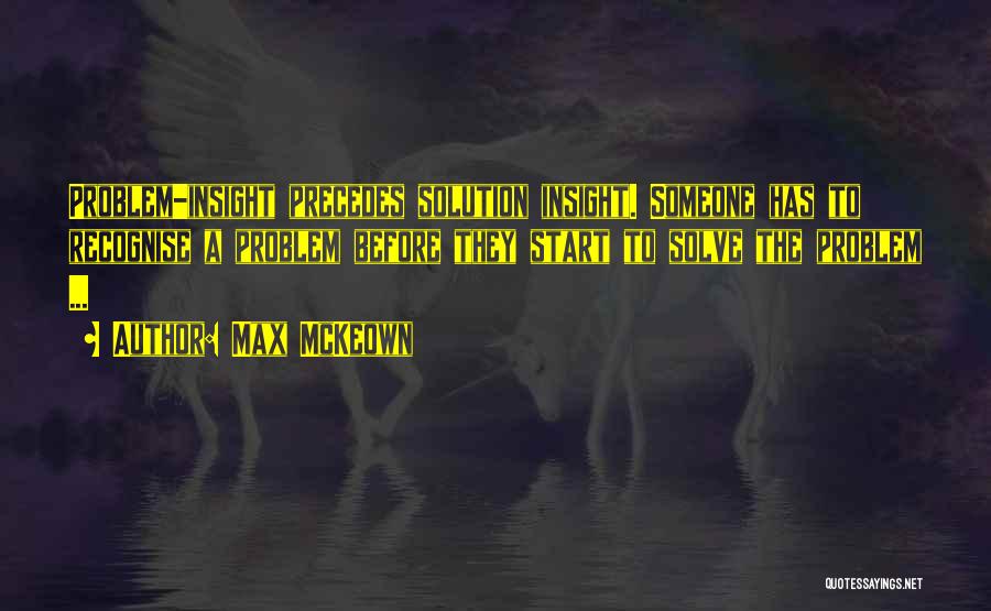 Max McKeown Quotes: Problem-insight Precedes Solution Insight. Someone Has To Recognise A Problem Before They Start To Solve The Problem ...