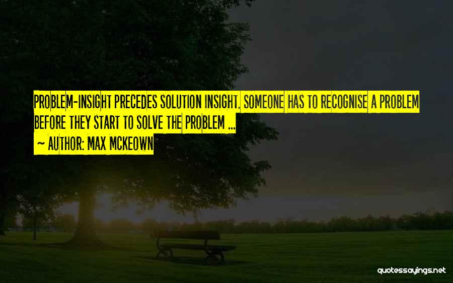 Max McKeown Quotes: Problem-insight Precedes Solution Insight. Someone Has To Recognise A Problem Before They Start To Solve The Problem ...