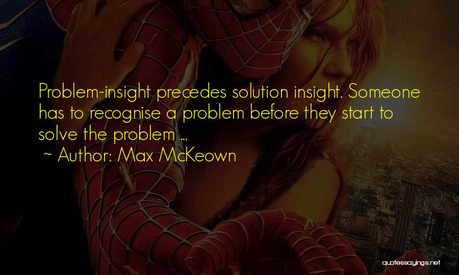 Max McKeown Quotes: Problem-insight Precedes Solution Insight. Someone Has To Recognise A Problem Before They Start To Solve The Problem ...