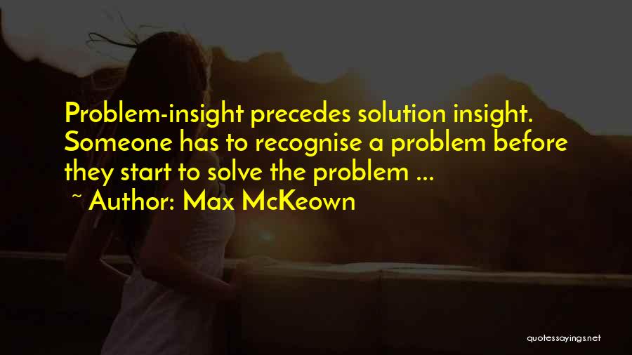 Max McKeown Quotes: Problem-insight Precedes Solution Insight. Someone Has To Recognise A Problem Before They Start To Solve The Problem ...