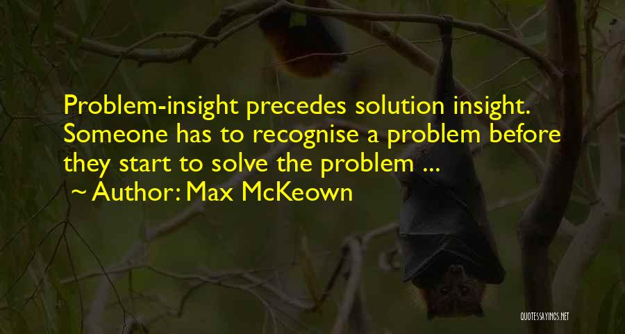 Max McKeown Quotes: Problem-insight Precedes Solution Insight. Someone Has To Recognise A Problem Before They Start To Solve The Problem ...