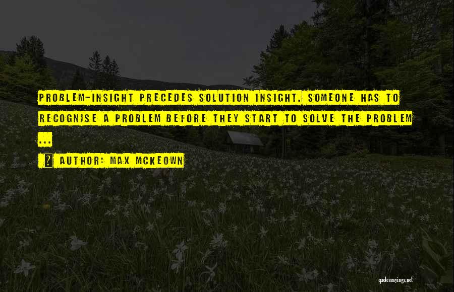 Max McKeown Quotes: Problem-insight Precedes Solution Insight. Someone Has To Recognise A Problem Before They Start To Solve The Problem ...
