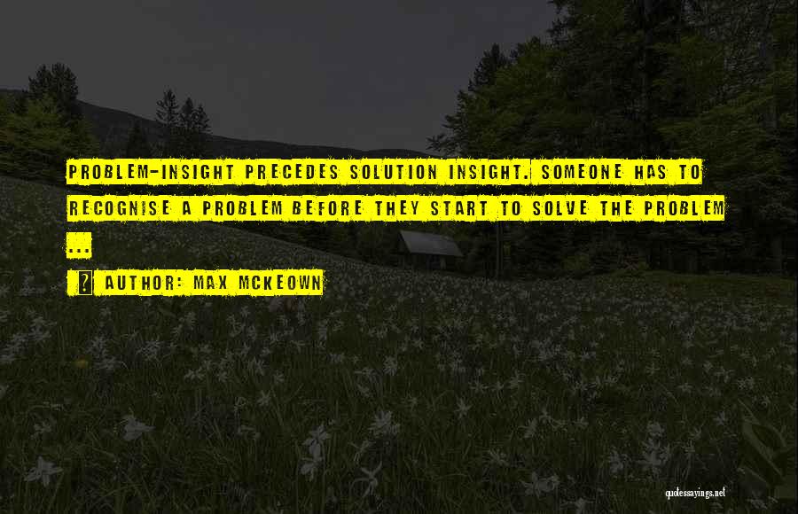 Max McKeown Quotes: Problem-insight Precedes Solution Insight. Someone Has To Recognise A Problem Before They Start To Solve The Problem ...