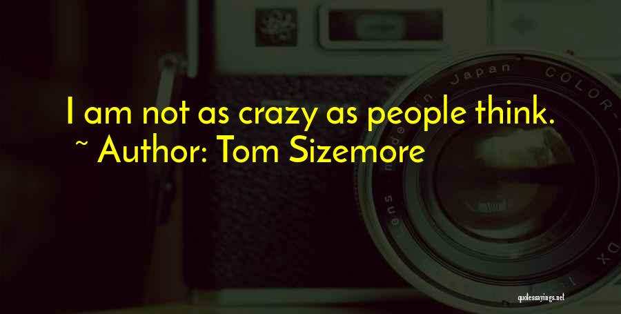 Tom Sizemore Quotes: I Am Not As Crazy As People Think.