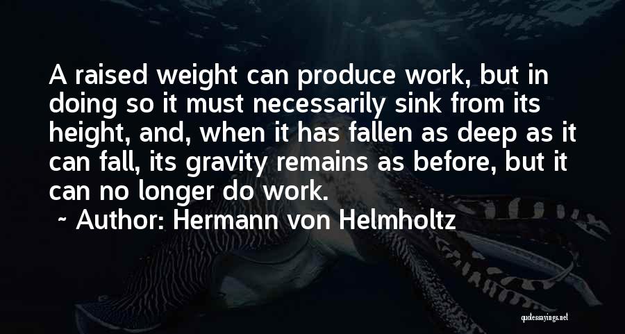Hermann Von Helmholtz Quotes: A Raised Weight Can Produce Work, But In Doing So It Must Necessarily Sink From Its Height, And, When It