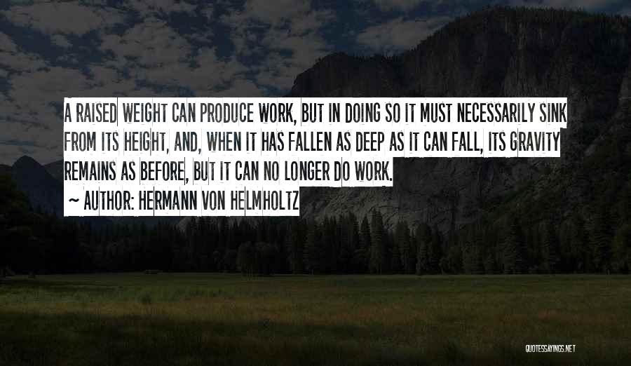 Hermann Von Helmholtz Quotes: A Raised Weight Can Produce Work, But In Doing So It Must Necessarily Sink From Its Height, And, When It