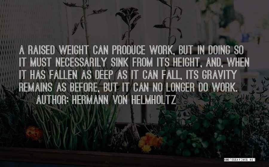 Hermann Von Helmholtz Quotes: A Raised Weight Can Produce Work, But In Doing So It Must Necessarily Sink From Its Height, And, When It