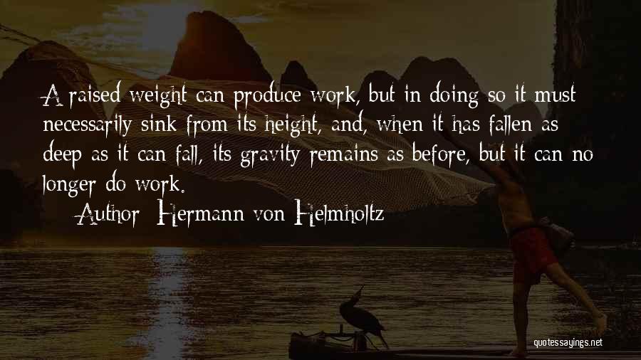 Hermann Von Helmholtz Quotes: A Raised Weight Can Produce Work, But In Doing So It Must Necessarily Sink From Its Height, And, When It