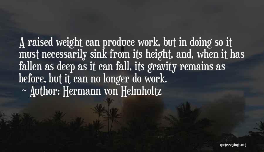 Hermann Von Helmholtz Quotes: A Raised Weight Can Produce Work, But In Doing So It Must Necessarily Sink From Its Height, And, When It