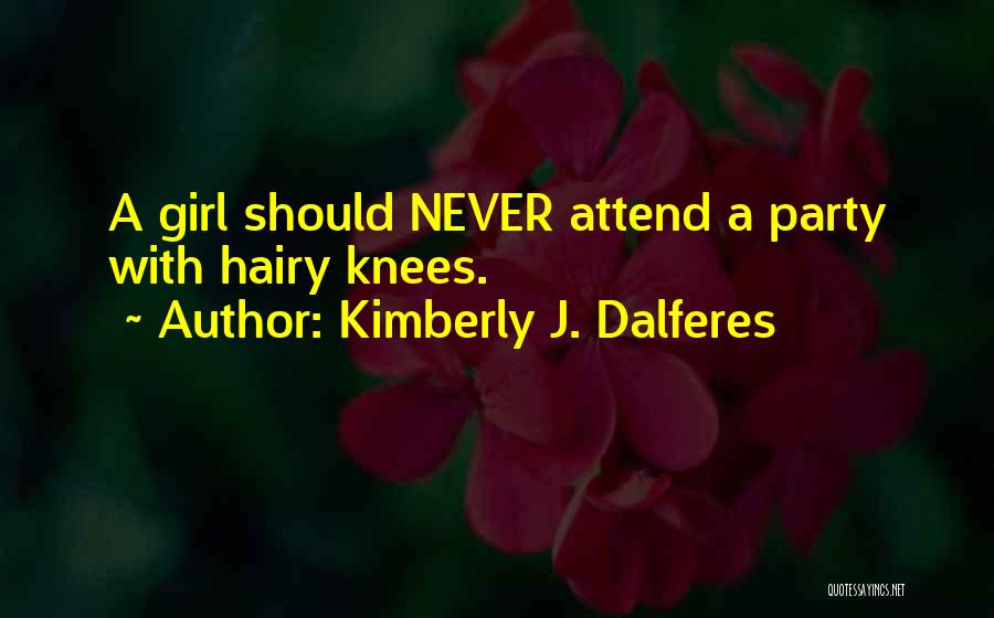 Kimberly J. Dalferes Quotes: A Girl Should Never Attend A Party With Hairy Knees.