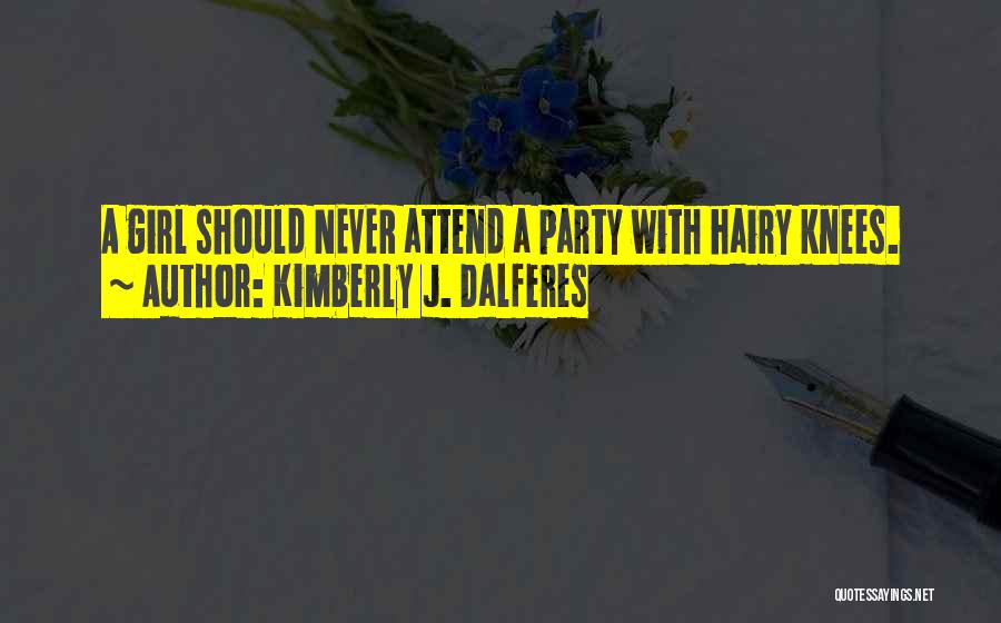 Kimberly J. Dalferes Quotes: A Girl Should Never Attend A Party With Hairy Knees.