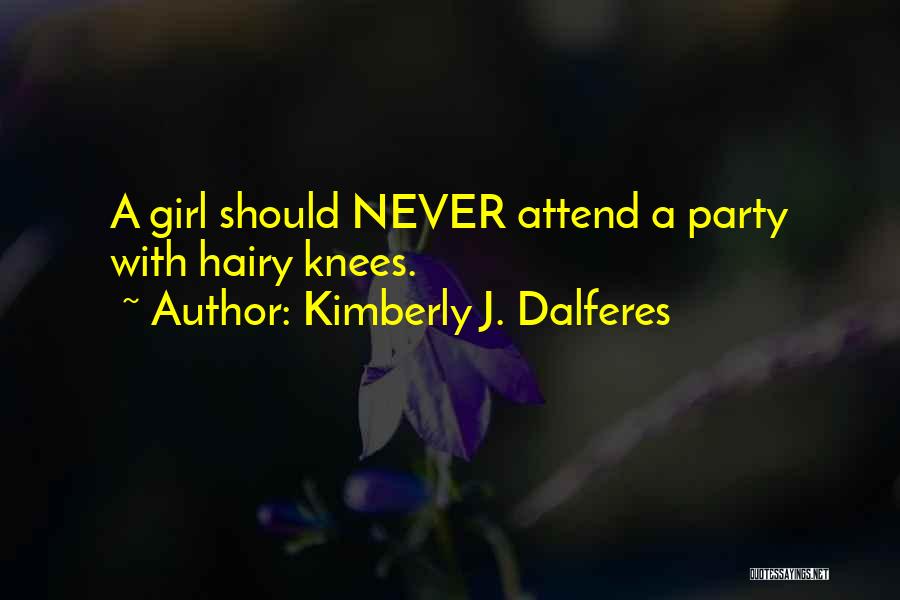 Kimberly J. Dalferes Quotes: A Girl Should Never Attend A Party With Hairy Knees.