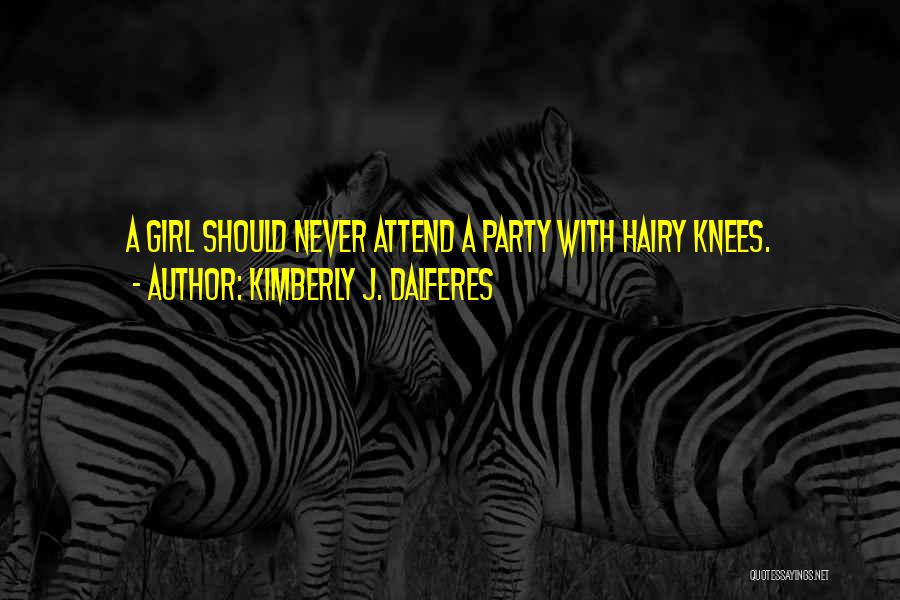 Kimberly J. Dalferes Quotes: A Girl Should Never Attend A Party With Hairy Knees.
