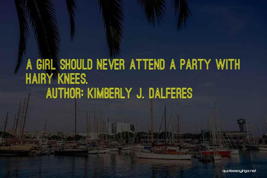 Kimberly J. Dalferes Quotes: A Girl Should Never Attend A Party With Hairy Knees.