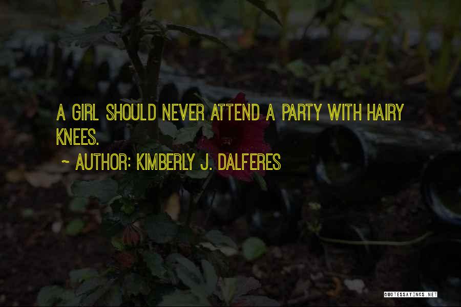 Kimberly J. Dalferes Quotes: A Girl Should Never Attend A Party With Hairy Knees.