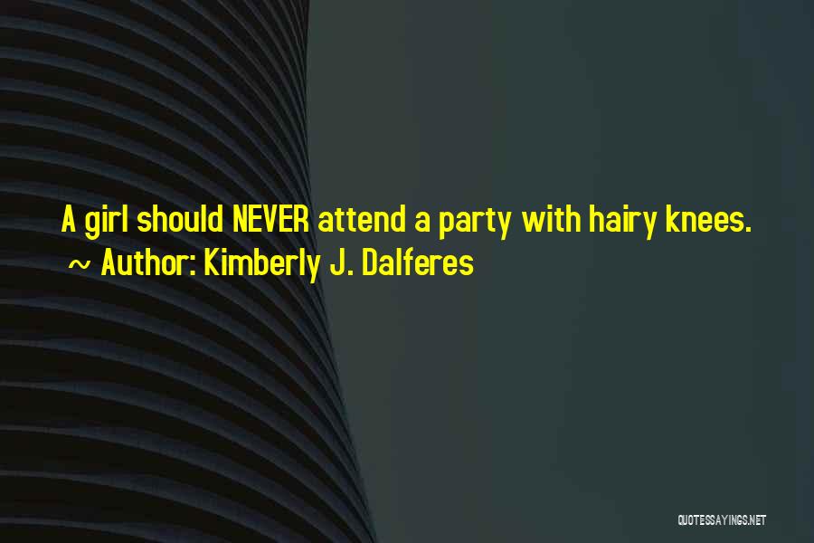 Kimberly J. Dalferes Quotes: A Girl Should Never Attend A Party With Hairy Knees.