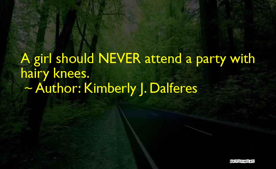 Kimberly J. Dalferes Quotes: A Girl Should Never Attend A Party With Hairy Knees.