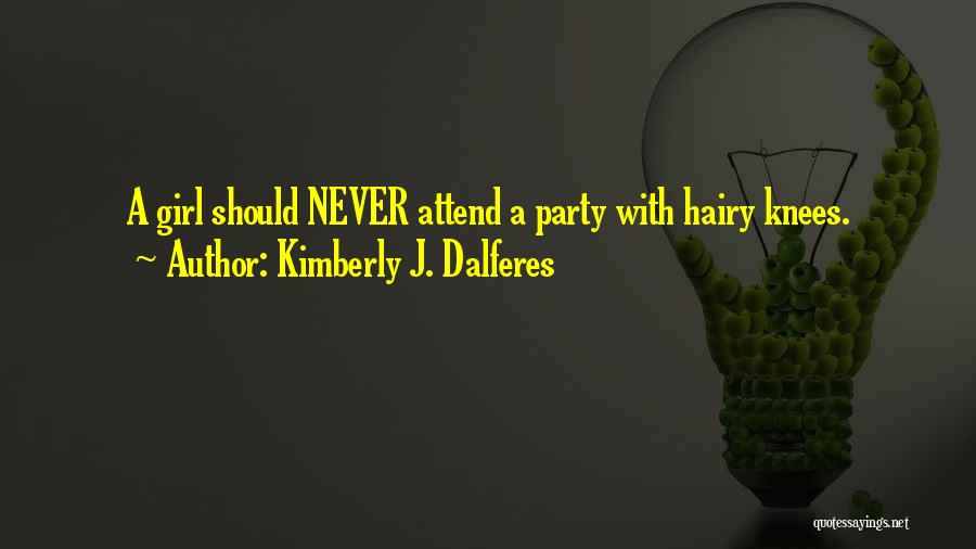 Kimberly J. Dalferes Quotes: A Girl Should Never Attend A Party With Hairy Knees.