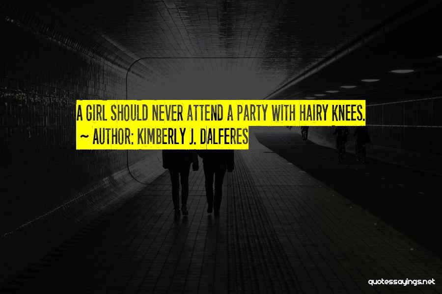 Kimberly J. Dalferes Quotes: A Girl Should Never Attend A Party With Hairy Knees.