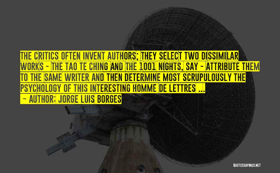 Jorge Luis Borges Quotes: The Critics Often Invent Authors; They Select Two Dissimilar Works - The Tao Te Ching And The 1001 Nights, Say